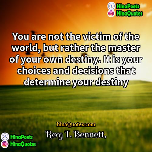 Roy T Bennett Quotes | You are not the victim of the